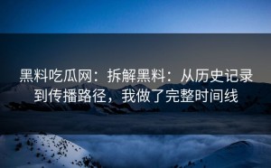 黑料吃瓜网：拆解黑料：从历史记录到传播路径，我做了完整时间线