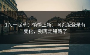 17c一起草：悄悄上新：网页版登录有变化，别再走错路了