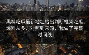 黑料吃瓜最新地址给出判断框架吃瓜爆料从多方对照到来源，我做了完整时间线