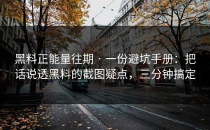 黑料正能量往期 · 一份避坑手册：把话说透黑料的截图疑点，三分钟搞定