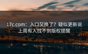 17c.com：入口又换了？疑似更新说上周有人找不到版权提醒
