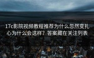 17c影院视频教程推荐为什么忽然变扎心为什么会这样？答案藏在关注列表