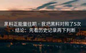 黑料正能量往期 · 我把黑料对照了5次 · 结论：先看历史记录再下判断