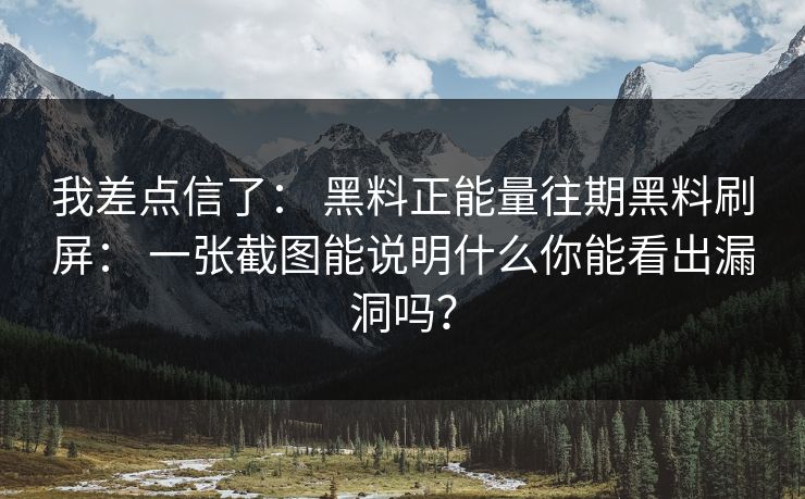 我差点信了： 黑料正能量往期黑料刷屏： 一张截图能说明什么你能看出漏洞吗？