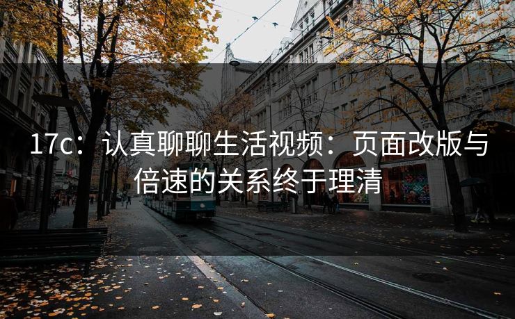 17c：认真聊聊生活视频：页面改版与倍速的关系终于理清