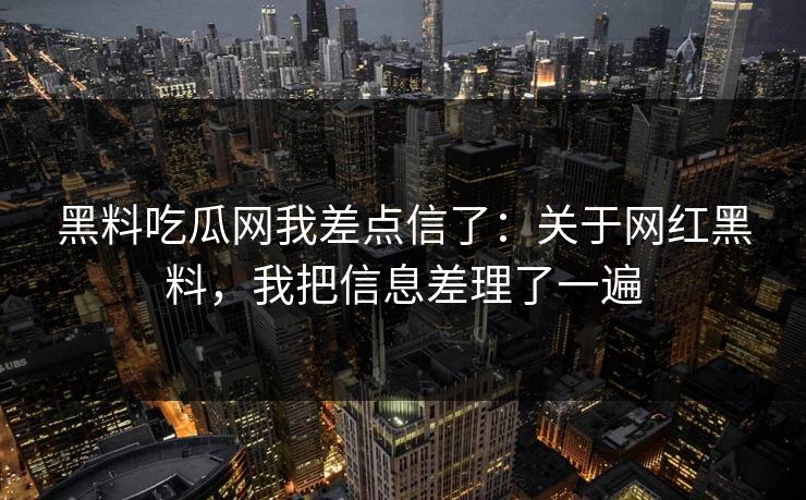 黑料吃瓜网我差点信了：关于网红黑料，我把信息差理了一遍