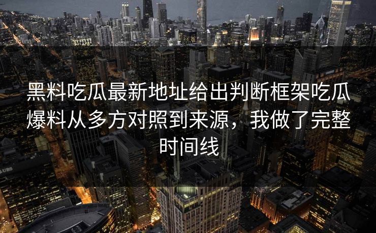 黑料吃瓜最新地址给出判断框架吃瓜爆料从多方对照到来源，我做了完整时间线