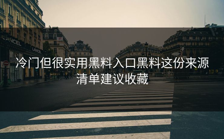 冷门但很实用黑料入口黑料这份来源清单建议收藏