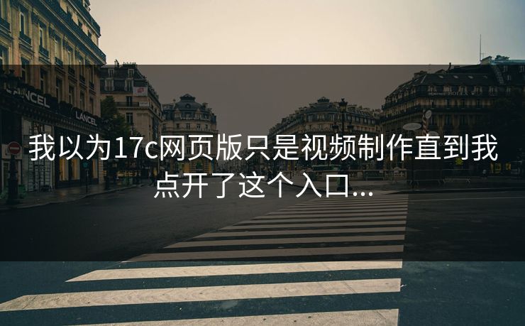 我以为17c网页版只是视频制作直到我点开了这个入口...