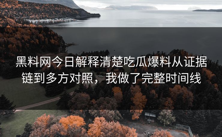黑料网今日解释清楚吃瓜爆料从证据链到多方对照，我做了完整时间线