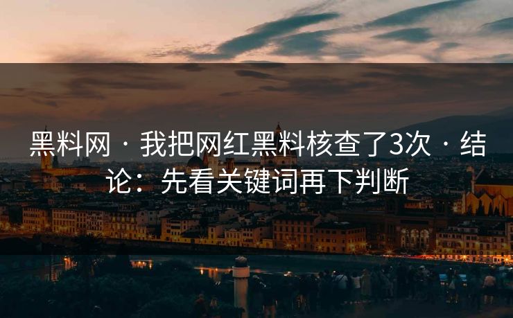 黑料网 · 我把网红黑料核查了3次 · 结论：先看关键词再下判断