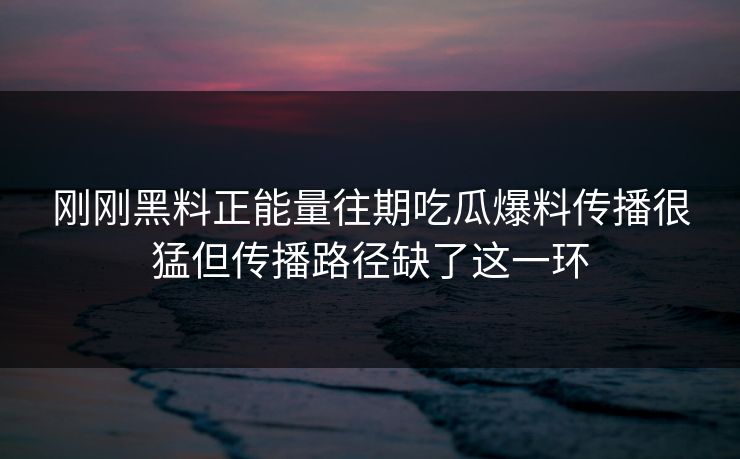 刚刚黑料正能量往期吃瓜爆料传播很猛但传播路径缺了这一环