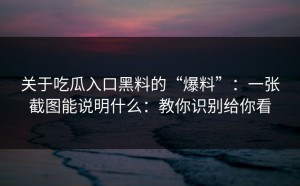 关于吃瓜入口黑料的“爆料”：一张截图能说明什么：教你识别给你看