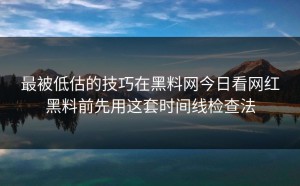 最被低估的技巧在黑料网今日看网红黑料前先用这套时间线检查法