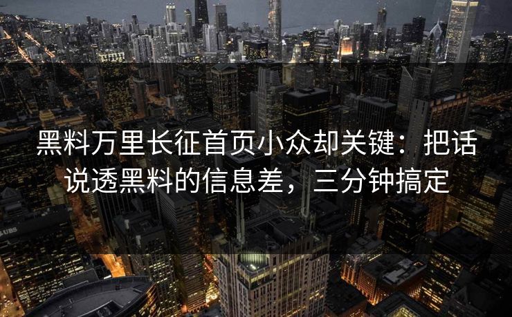 黑料万里长征首页小众却关键：把话说透黑料的信息差，三分钟搞定
