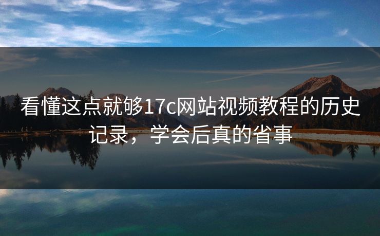 看懂这点就够17c网站视频教程的历史记录，学会后真的省事