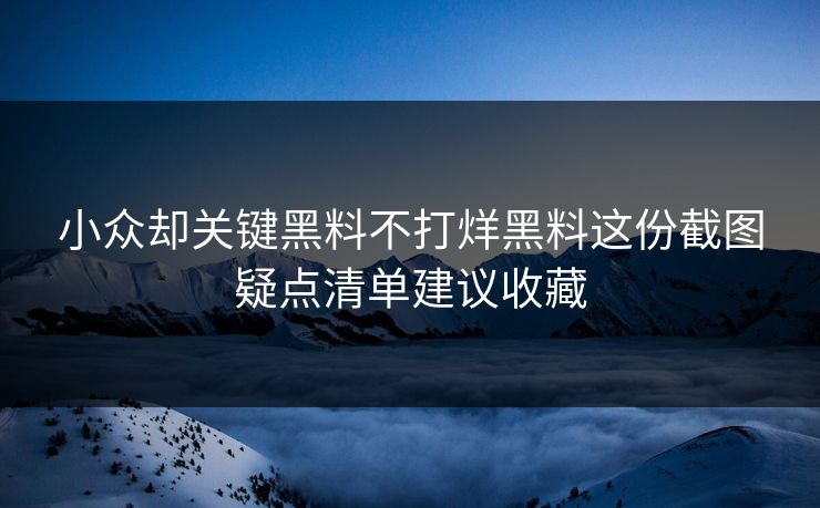 小众却关键黑料不打烊黑料这份截图疑点清单建议收藏