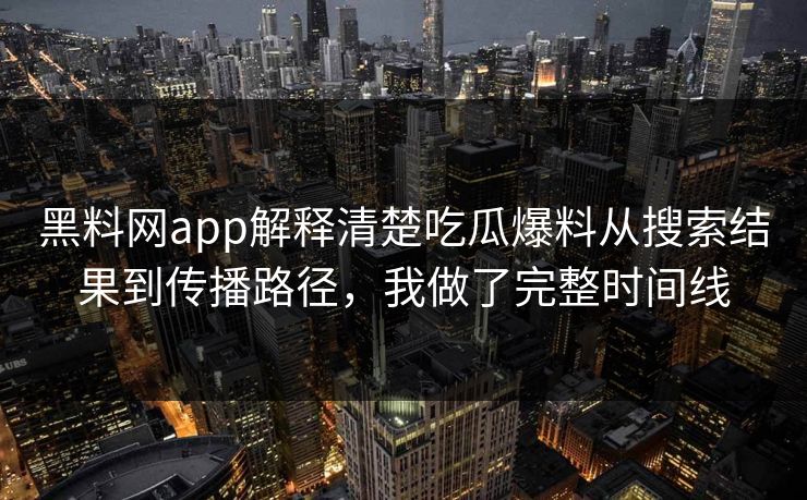 黑料网app解释清楚吃瓜爆料从搜索结果到传播路径，我做了完整时间线