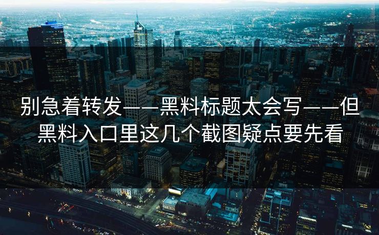 别急着转发——黑料标题太会写——但黑料入口里这几个截图疑点要先看