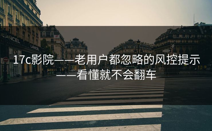 17c影院——老用户都忽略的风控提示——看懂就不会翻车 17c影院——老用户都忽略的风控提示——看懂就不会翻车